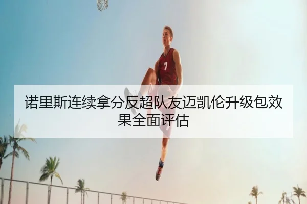 诺里斯连续拿分反超队友迈凯伦升级包效果全面评估